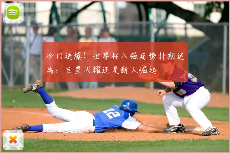 冷门迭爆！世界杯八强局势扑朔迷离，巨星闪耀还是新人崛起