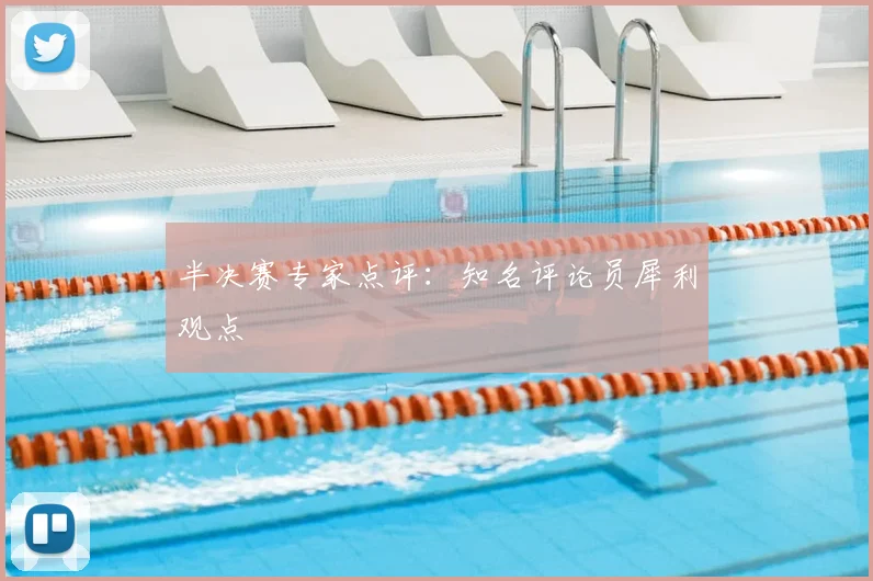 半决赛专家点评:知名评论员犀利观点