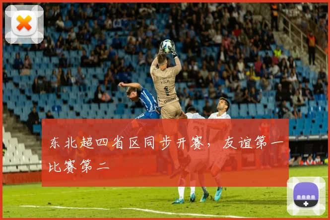 东北超四省区同步开赛,友谊第一比赛第二