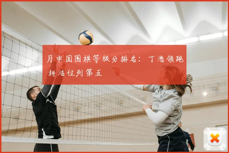 月中国围棋等级分排名:丁浩领跑 柯洁位列第五