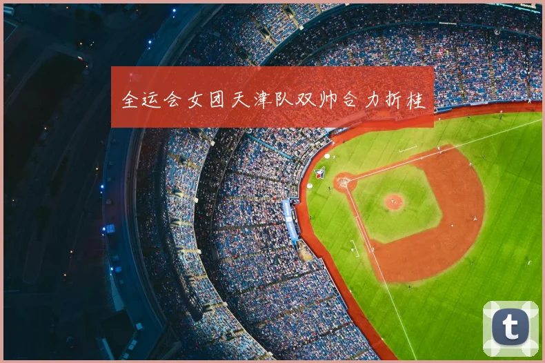 全运会女团天津队双帅合力折桂