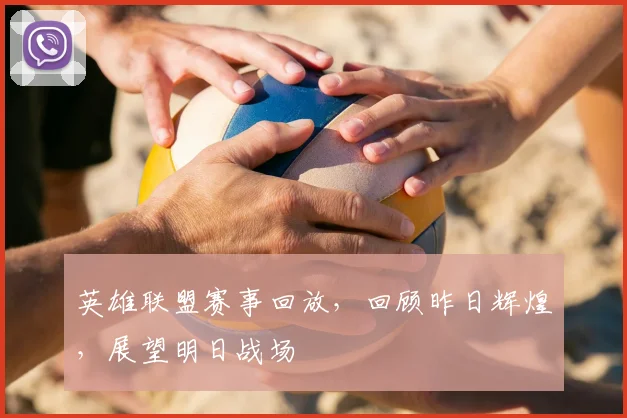 英雄联盟赛事回放,回顾昨日辉煌,展望明日战场