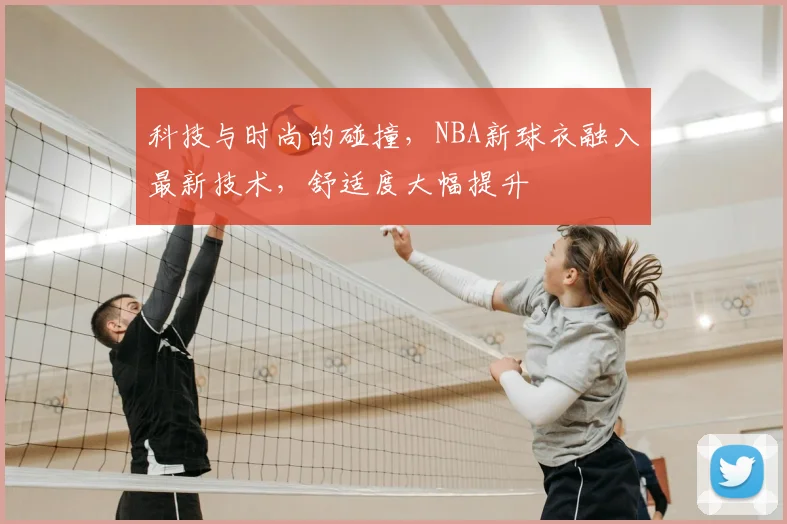 科技与时尚的碰撞，NBA新球衣融入最新技术，舒适度大幅提升