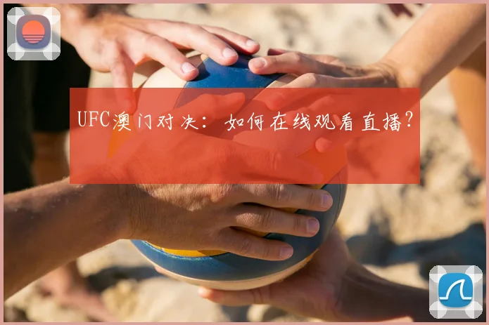 UFC澳门对决：如何在线观看直播？