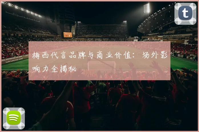 梅西代言品牌与商业价值：场外影响力全揭秘