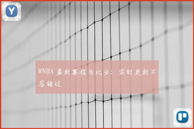 WNBA 最新赛程与比分：实时更新不容错过
