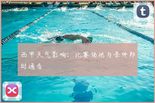 西甲天气影响：比赛场地与条件即时通告