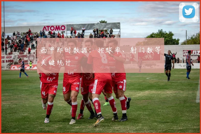 西甲即时数据：控球率、射门数等关键统计