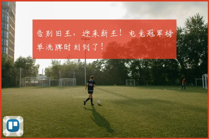 告别旧王,迎来新王!电竞冠军榜单洗牌时刻到了!