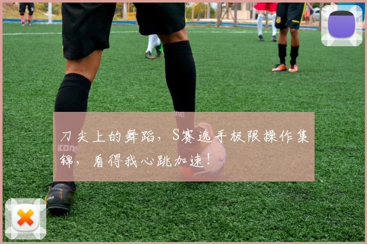 刀尖上的舞蹈，S赛选手极限操作集锦，看得我心跳加速！