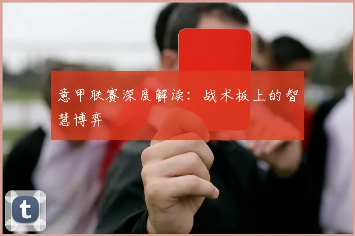 意甲联赛深度解读:战术板上的智慧博弈