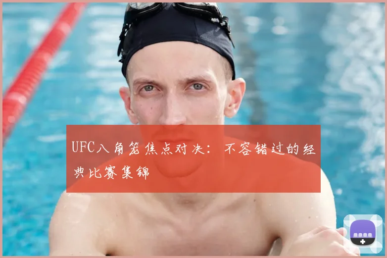 UFC八角笼焦点对决:不容错过的经典比赛集锦