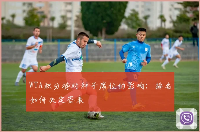 WTA积分榜对种子席位的影响:排名如何决定签表