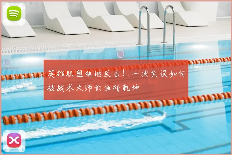 英雄联盟绝地反击!一次失误如何被战术大师们扭转乾坤
