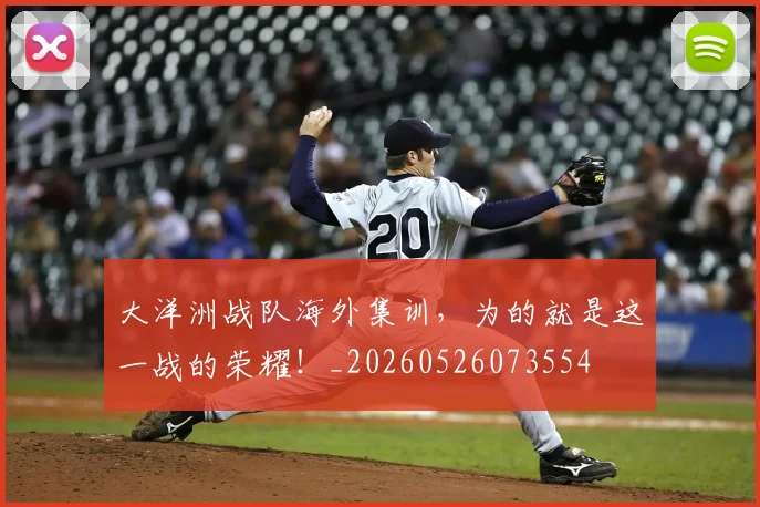 大洋洲战队海外集训,为的就是这一战的荣耀!_20260526073554