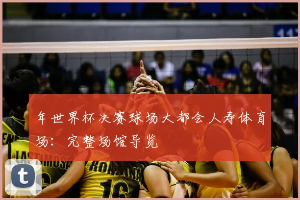 年世界杯决赛球场大都会人寿体育场：完整场馆导览