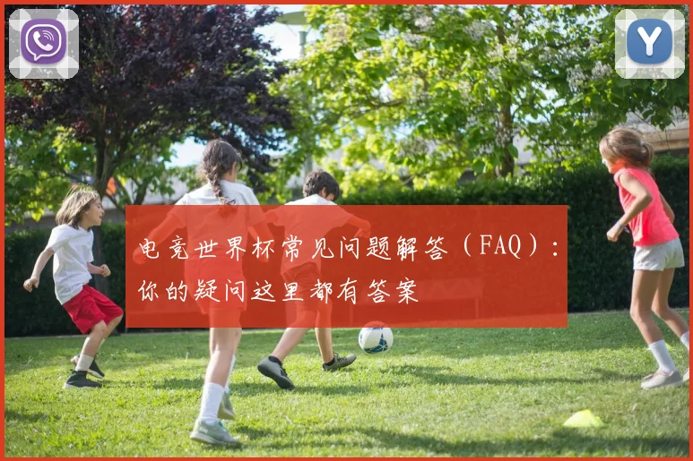 电竞世界杯常见问题解答(FAQ):你的疑问这里都有答案