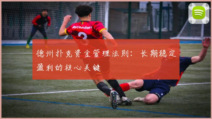 德州扑克资金管理法则:长期稳定盈利的核心关键