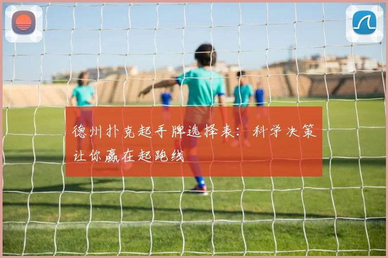 德州扑克起手牌选择表:科学决策让你赢在起跑线
