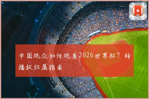 中国观众如何观看2026世界杯？转播权归属指南