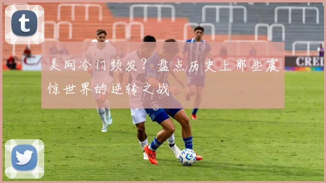美网冷门频发？盘点历史上那些震惊世界的逆转之战