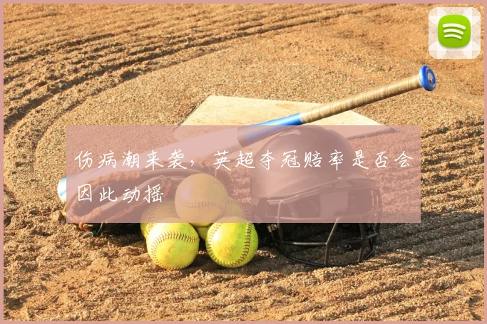 伤病潮来袭,英超夺冠赔率是否会因此动摇