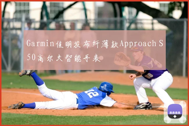 Garmin佳明发布纤薄款Approach S50高尔夫智能手表