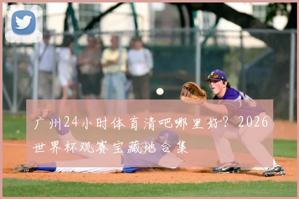 广州24小时体育清吧哪里好?2026世界杯观赛宝藏地合集