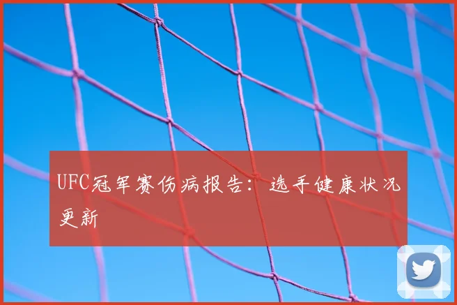 UFC冠军赛伤病报告：选手健康状况更新
