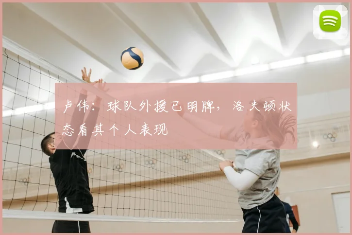 卢伟:球队外援已明牌,洛夫顿状态看其个人表现