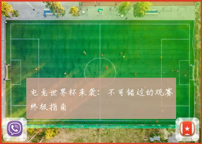 电竞世界杯来袭:不可错过的观赛终极指南