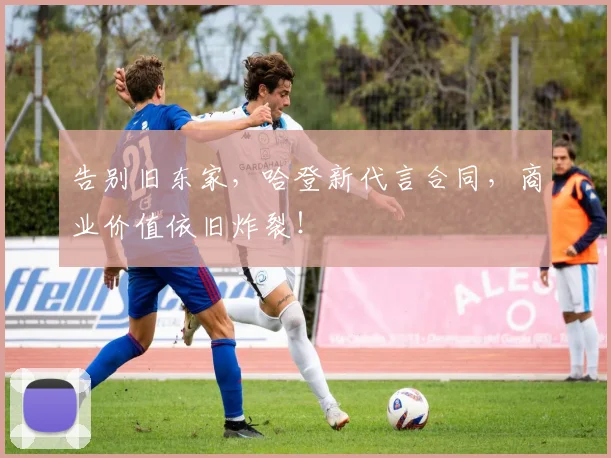 告别旧东家,哈登新代言合同,商业价值依旧炸裂!