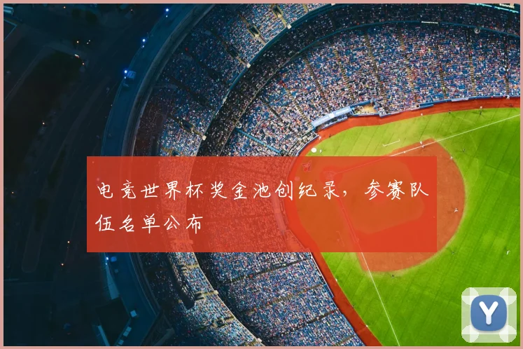 电竞世界杯奖金池创纪录,参赛队伍名单公布