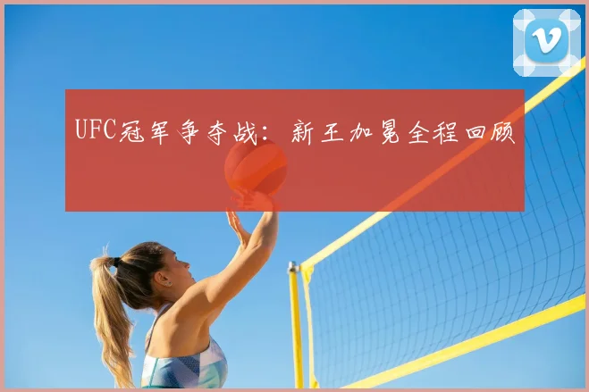 UFC冠军争夺战:新王加冕全程回顾