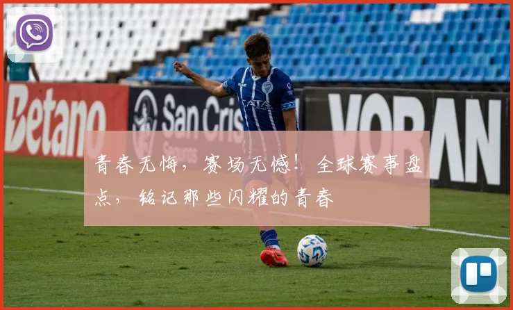青春无悔,赛场无憾!全球赛事盘点,铭记那些闪耀的青春