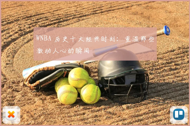 WNBA 历史十大经典时刻:重温那些激动人心的瞬间