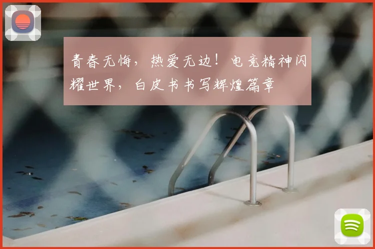 青春无悔,热爱无边!电竞精神闪耀世界,白皮书书写辉煌篇章