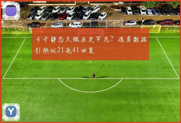 卡子静态天赋历史罕见?选秀数据引热议21亮41回复