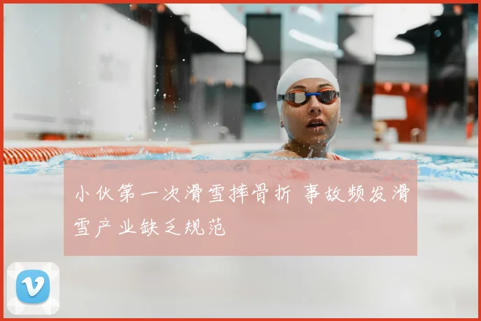 小伙第一次滑雪摔骨折 事故频发滑雪产业缺乏规范