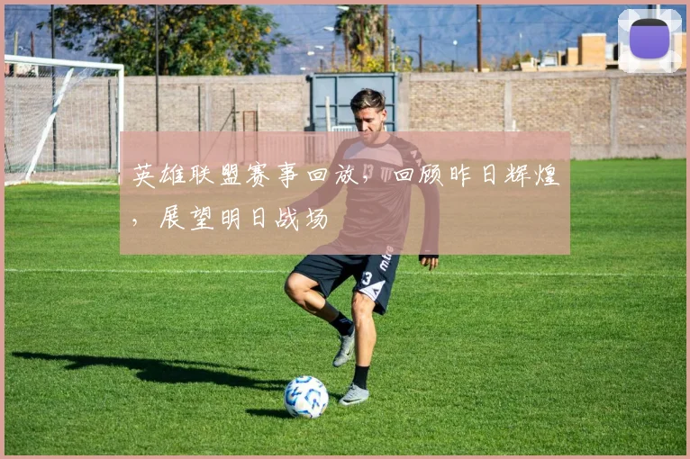 英雄联盟赛事回放,回顾昨日辉煌,展望明日战场