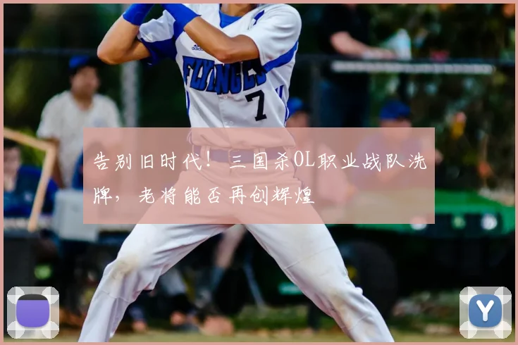 告别旧时代!三国杀OL职业战队洗牌,老将能否再创辉煌