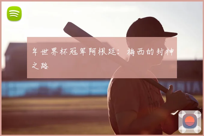 年世界杯冠军阿根廷:梅西的封神之路