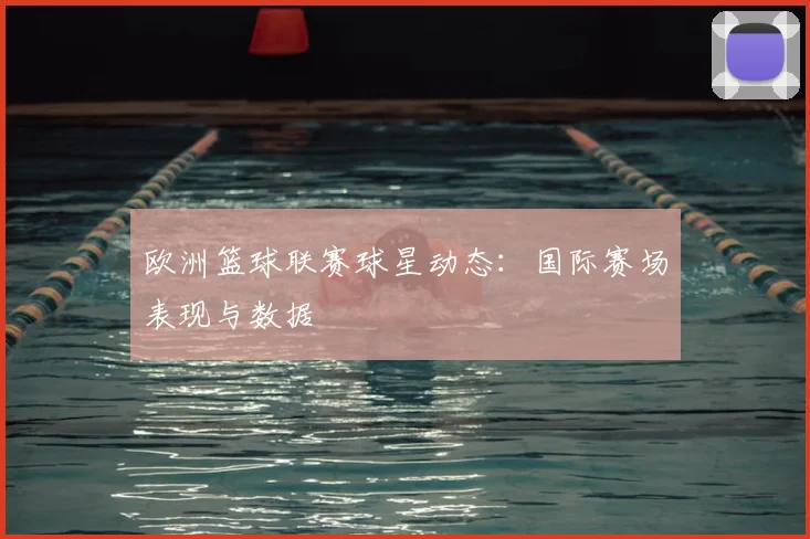 欧洲篮球联赛球星动态:国际赛场表现与数据