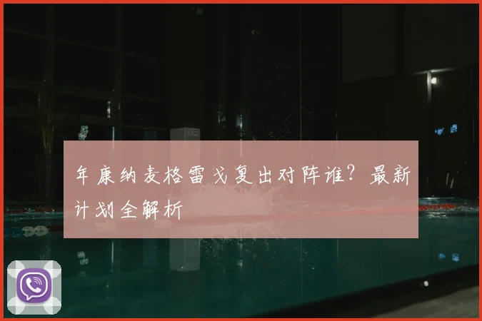 年康纳麦格雷戈复出对阵谁?最新计划全解析