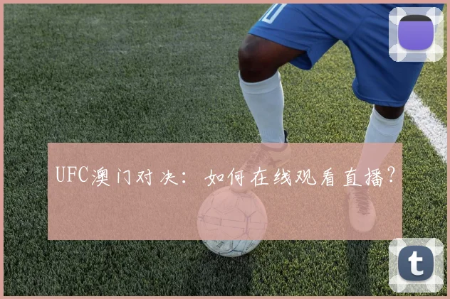 UFC澳门对决：如何在线观看直播？